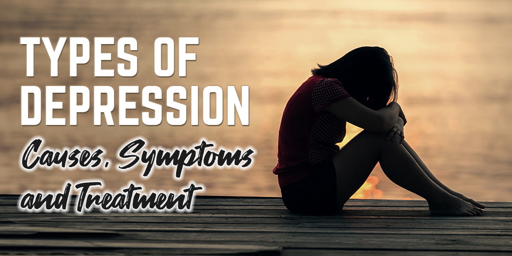 Types of Depression, Causes, Symptoms and Treatment