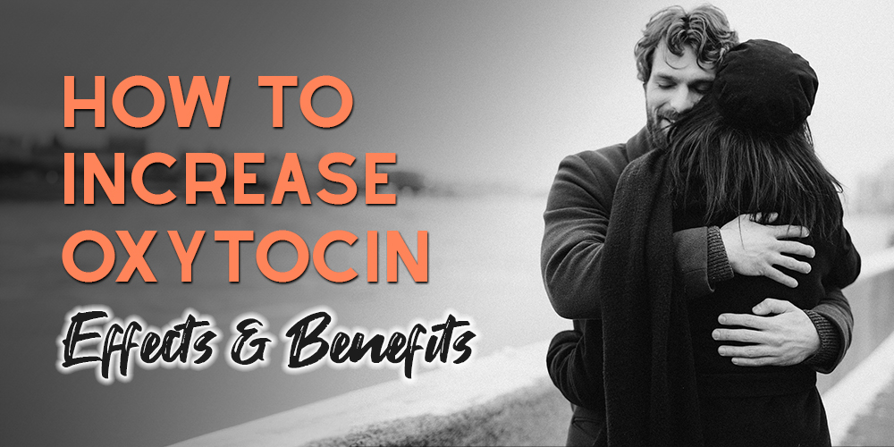How to Increase Oxytocin Effects and Benefits